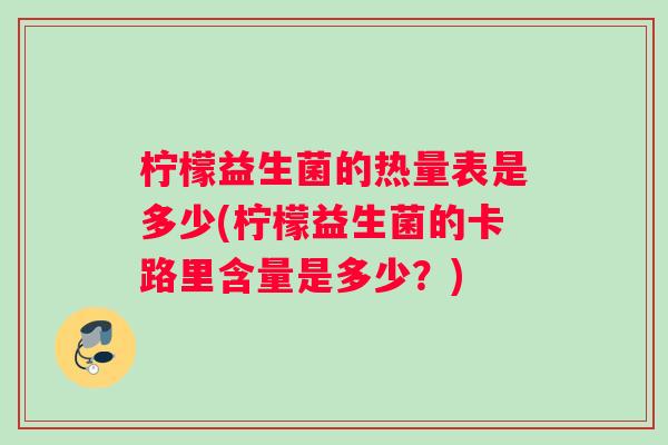 柠檬益生菌的热量表是多少(柠檬益生菌的卡路里含量是多少？)