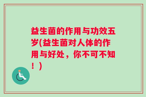 益生菌的作用与功效五岁(益生菌对人体的作用与好处，你不可不知！)