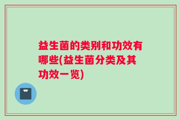 益生菌的类别和功效有哪些(益生菌分类及其功效一览)