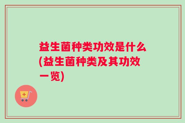 益生菌种类功效是什么(益生菌种类及其功效一览)
