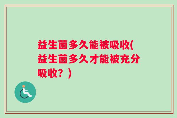 益生菌多久能被吸收(益生菌多久才能被充分吸收？)