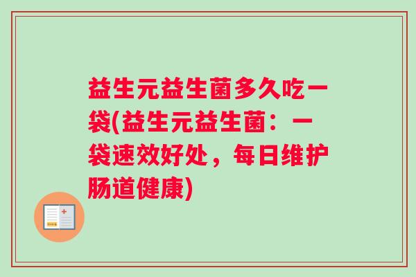 益生元益生菌多久吃一袋(益生元益生菌：一袋速效好处，每日维护肠道健康)