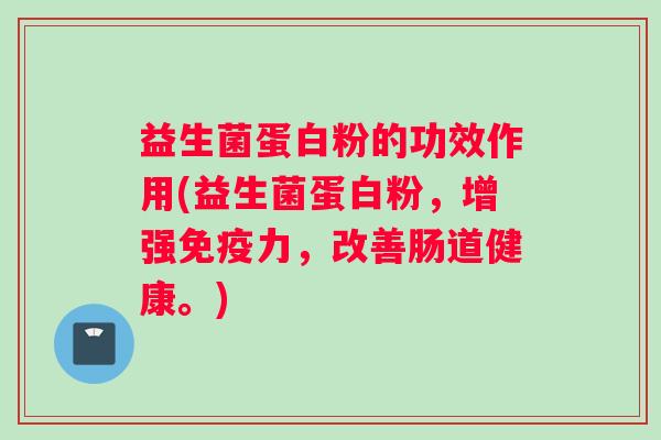 益生菌蛋白粉的功效作用(益生菌蛋白粉，增强免疫力，改善肠道健康。)