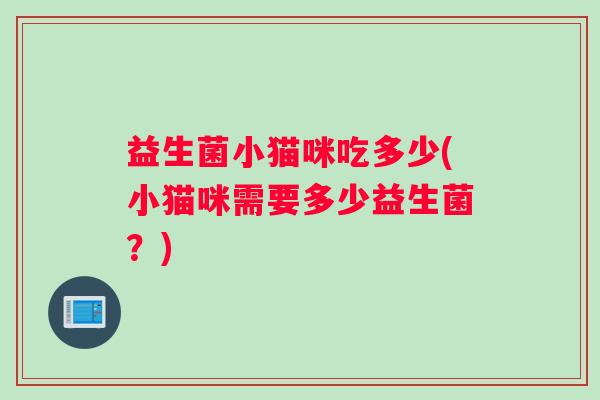 益生菌小猫咪吃多少(小猫咪需要多少益生菌？)
