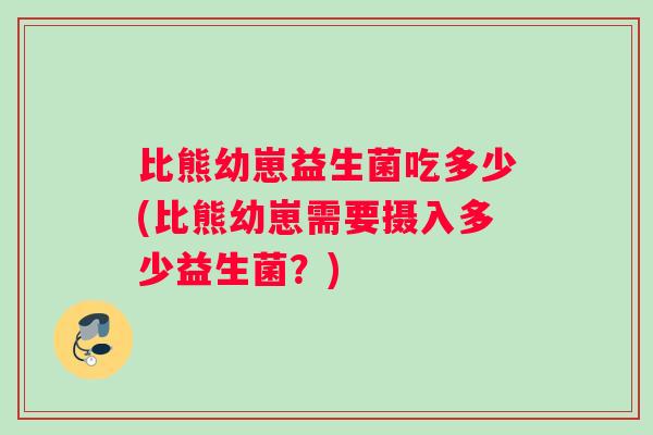 比熊幼崽益生菌吃多少(比熊幼崽需要摄入多少益生菌？)