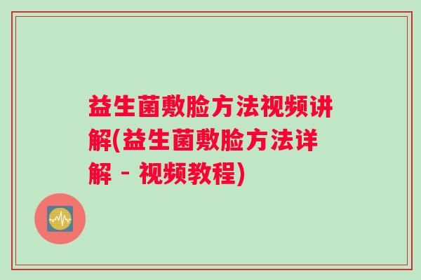 益生菌敷脸方法视频讲解(益生菌敷脸方法详解 - 视频教程)