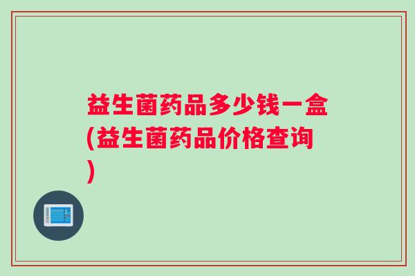 益生菌药品多少钱一盒(益生菌药品价格查询)