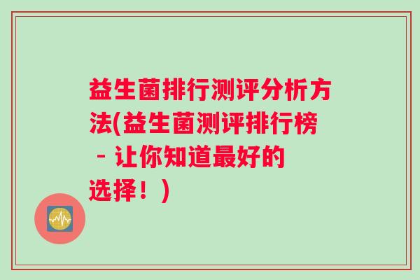 益生菌排行测评分析方法(益生菌测评排行榜 - 让你知道好的选择！)