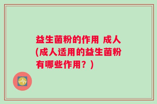益生菌粉的作用 成人(成人适用的益生菌粉有哪些作用?) 益生菌粉的作用 成人(成人适用的益生菌粉有哪些作用?)