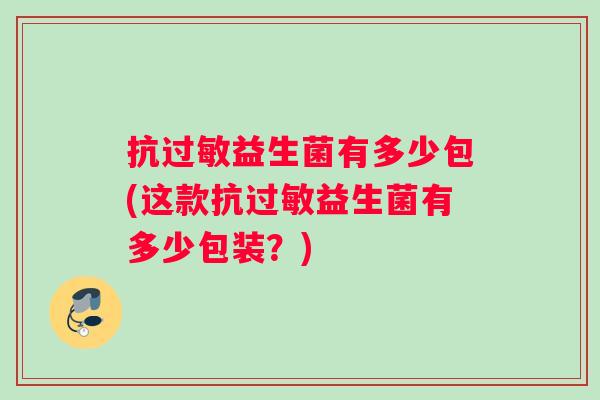 抗过敏益生菌有多少包(这款抗过敏益生菌有多少包装？)