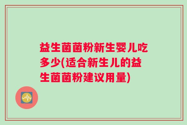 益生菌菌粉新生婴儿吃多少(适合新生儿的益生菌菌粉建议用量)
