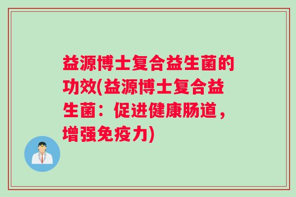 益源博士复合益生菌的功效(益源博士复合益生菌：促进健康肠道，增强免疫力)