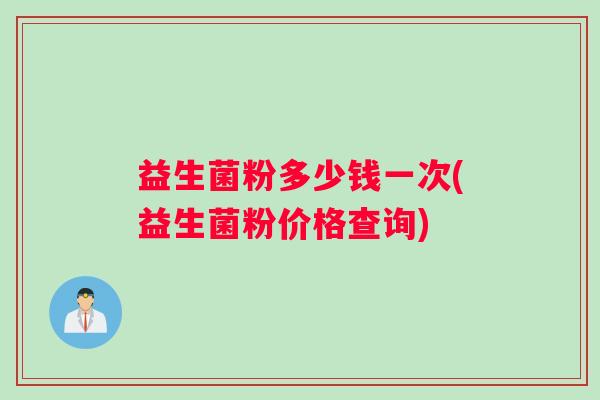 益生菌粉多少钱一次(益生菌粉价格查询)
