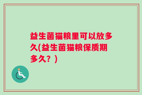 益生菌猫粮里可以放多久(益生菌猫粮保质期多久？)