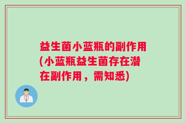 益生菌小蓝瓶的副作用(小蓝瓶益生菌存在潜在副作用，需知悉)