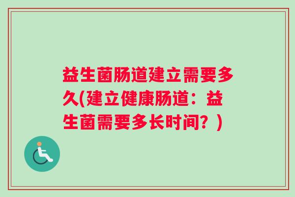 益生菌肠道建立需要多久(建立健康肠道：益生菌需要多长时间？)