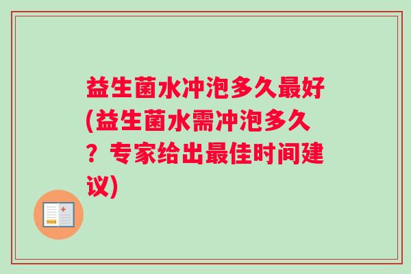 益生菌水冲泡多久好(益生菌水需冲泡多久？专家给出佳时间建议)
