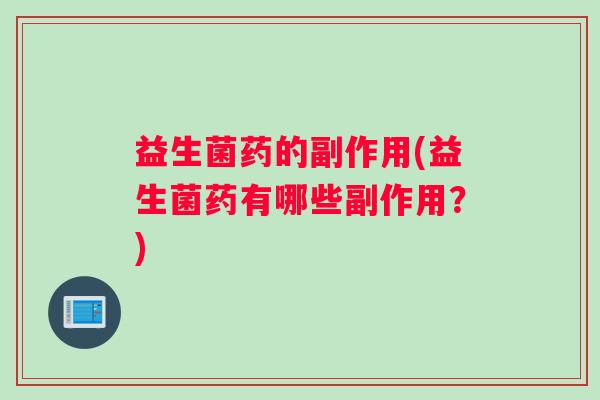 益生菌药的副作用(益生菌药有哪些副作用？)