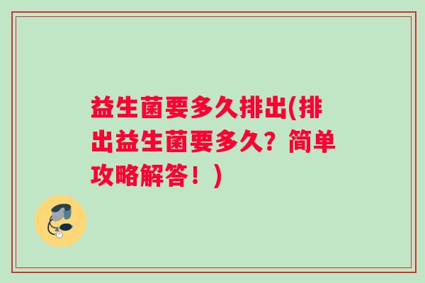 益生菌要多久排出(排出益生菌要多久？简单攻略解答！)