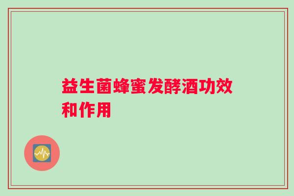 益生菌蜂蜜发酵酒功效和作用