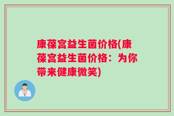 康葆宫益生菌价格(康葆宫益生菌价格：为你带来健康微笑)