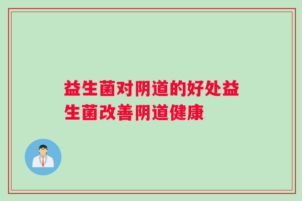 益生菌对阴道的好处益生菌改善阴道健康