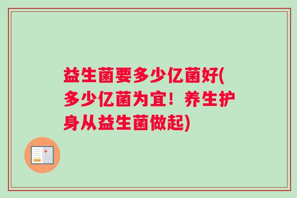 益生菌要多少亿菌好(多少亿菌为宜！养生护身从益生菌做起)