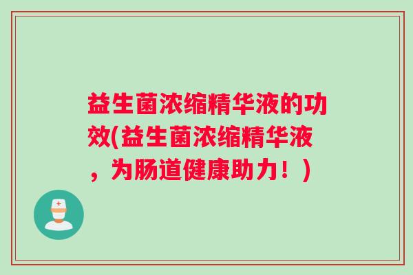 益生菌浓缩精华液的功效(益生菌浓缩精华液,为肠道健康助力!) 益生菌浓缩精华液的功效(益生菌浓缩精华液,为肠道健康助力!)