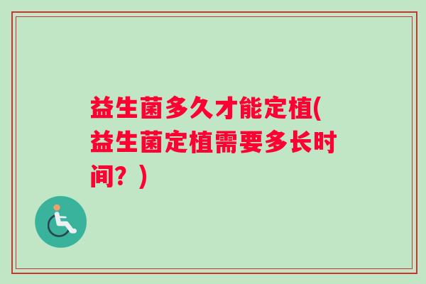 益生菌多久才能定植(益生菌定植需要多长时间？)