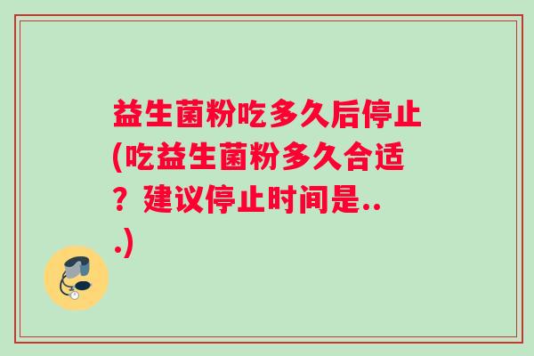 益生菌粉吃多久后停止(吃益生菌粉多久合适？建议停止时间是...)