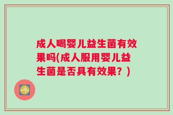 成人喝婴儿益生菌有效果吗(成人服用婴儿益生菌是否具有效果？)