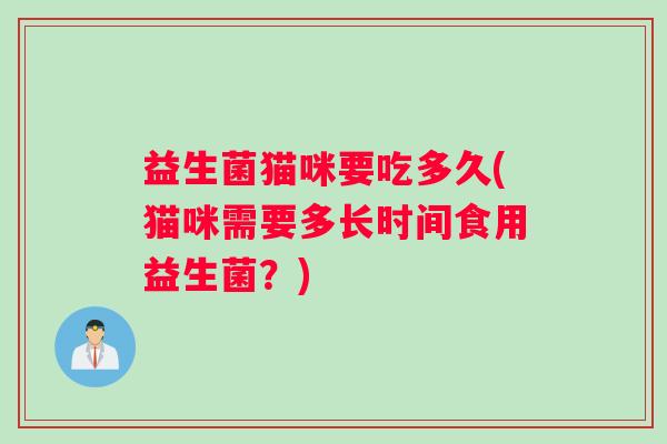 益生菌猫咪要吃多久(猫咪需要多长时间食用益生菌？)