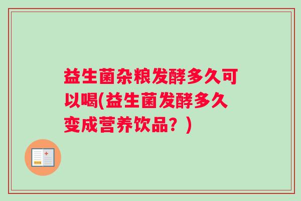 益生菌杂粮发酵多久可以喝(益生菌发酵多久变成营养饮品？)