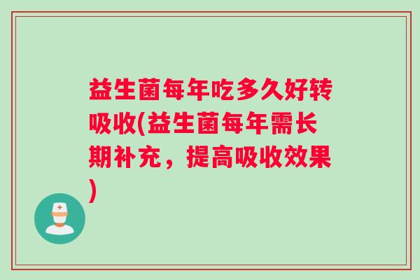 益生菌每年吃多久好转吸收(益生菌每年需长期补充,提高吸收效果) 益生菌每年吃多久好转吸收(益生菌每年需长期补充,提高吸收效果)