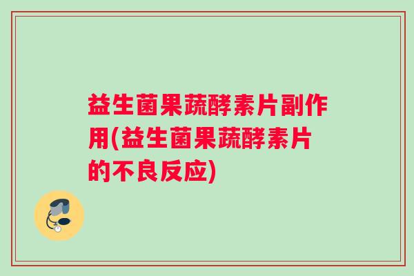 益生菌果蔬酵素片副作用(益生菌果蔬酵素片的不良反应) 益生菌果蔬酵素片副作用(益生菌果蔬酵素片的不良反应)