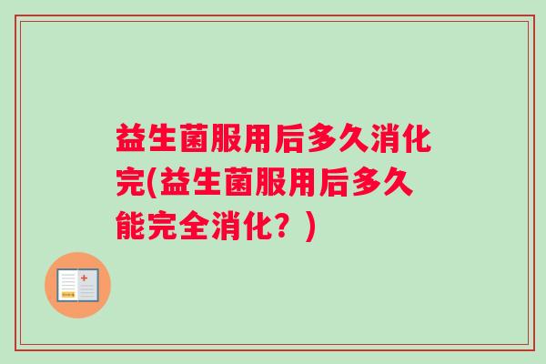 益生菌服用后多久消化完(益生菌服用后多久能完全消化？)