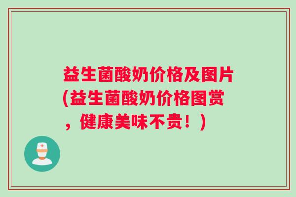 益生菌酸奶价格及图片(益生菌酸奶价格图赏，健康美味不贵！)