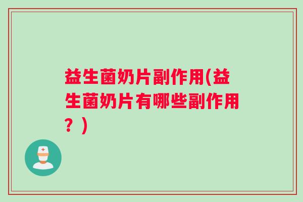 益生菌奶片副作用(益生菌奶片有哪些副作用？)