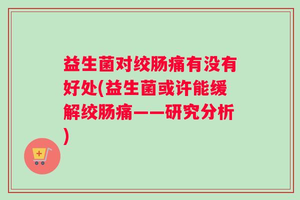 益生菌对绞肠痛有没有好处(益生菌或许能缓解绞肠痛——研究分析)