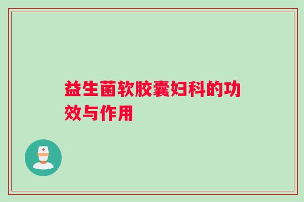 益生菌软胶囊妇科的功效与作用
