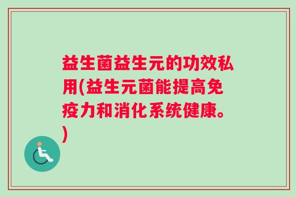 益生菌益生元的功效私用(益生元菌能提高免疫力和消化系统健康。)