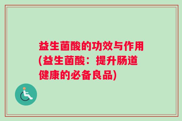 益生菌酸的功效与作用(益生菌酸：提升肠道健康的必备良品)