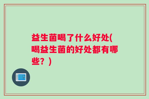 益生菌喝了什么好处(喝益生菌的好处都有哪些？)
