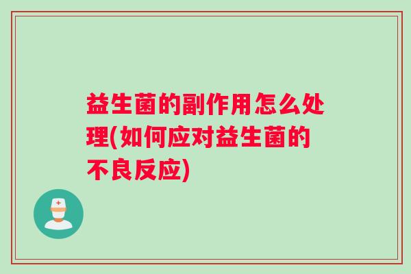 益生菌的副作用怎么处理(如何应对益生菌的不良反应)