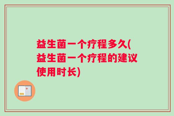 益生菌一个疗程多久(益生菌一个疗程的建议使用时长)