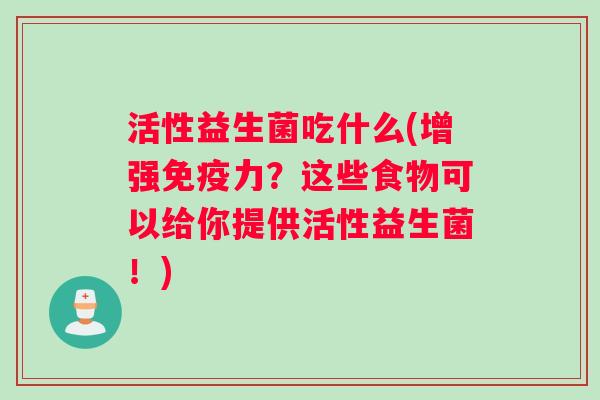 活性益生菌吃什么(增强免疫力？这些食物可以给你提供活性益生菌！)