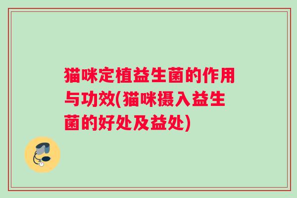 猫咪定植益生菌的作用与功效(猫咪摄入益生菌的好处及益处) 猫咪定植益生菌的作用与功效(猫咪摄入益生菌的好处及益处)