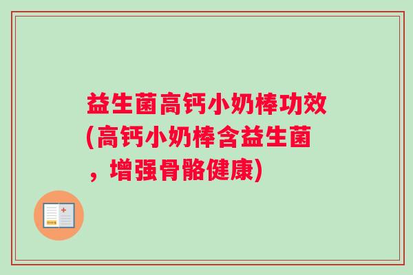 益生菌高钙小奶棒功效(高钙小奶棒含益生菌，增强骨骼健康)