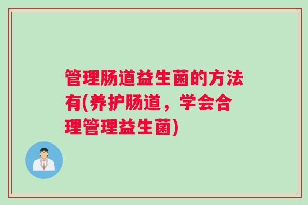 管理肠道益生菌的方法有(养护肠道，学会合理管理益生菌)