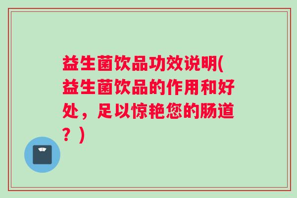 益生菌饮品功效说明(益生菌饮品的作用和好处,足以惊艳您的肠道?) 益生菌饮品功效说明(益生菌饮品的作用和好处,足以惊艳您的肠道?)